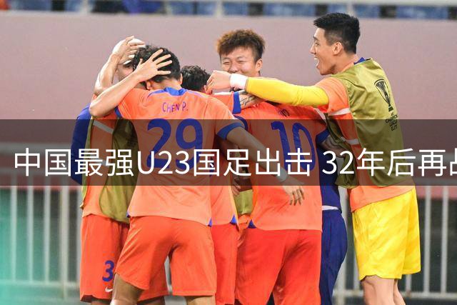 中国最强U23国足出击 32年后再战亚运冲冠