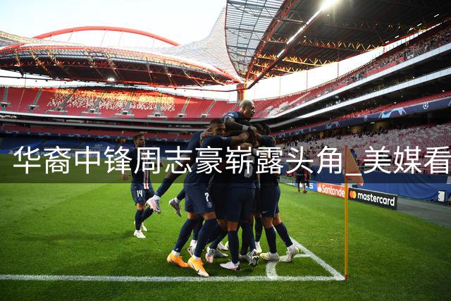 华裔中锋周志豪崭露头角 美媒看好其冲击全明星席位