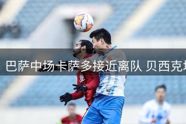 巴萨中场卡萨多接近离队 贝西克塔斯领跑争夺战