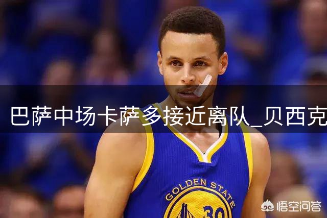 巴萨中场卡萨多接近离队 贝西克塔斯领跑争夺战