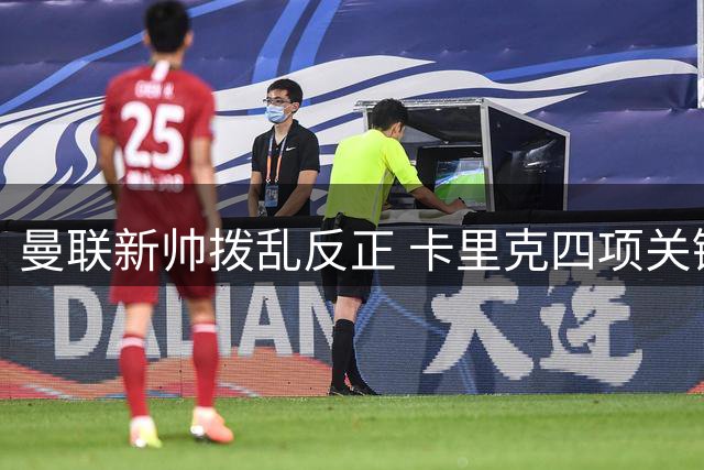 曼联新帅拨乱反正 卡里克四项关键调整重塑球队