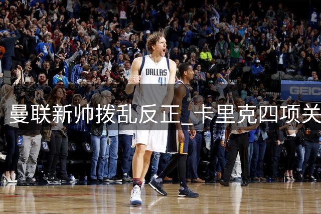 曼联新帅拨乱反正 卡里克四项关键调整重塑球队
