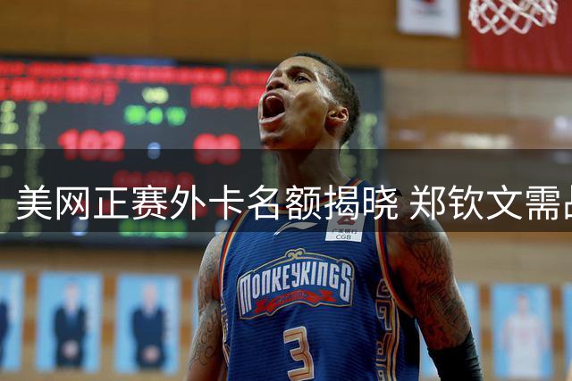 美网正赛外卡名额揭晓 郑钦文需战资格赛 瓦林卡落选引热议