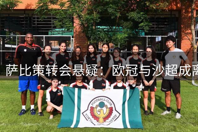 萨比策转会悬疑：欧冠与沙超成离队唯一变量，多特蒙德态度成关键