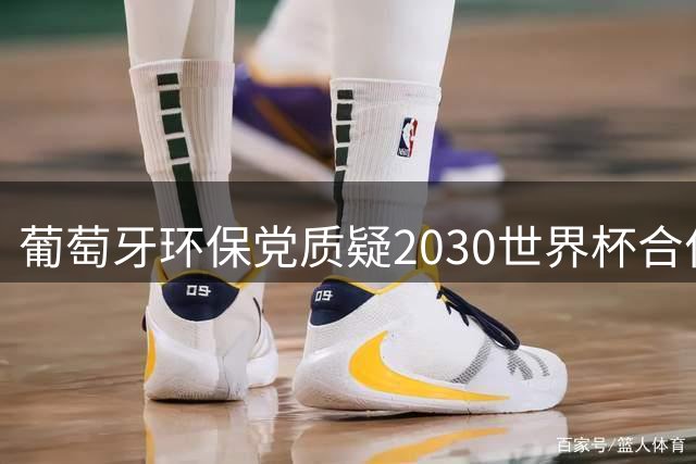 葡萄牙环保党质疑2030世界杯合作，提议排除摩洛哥主办资格