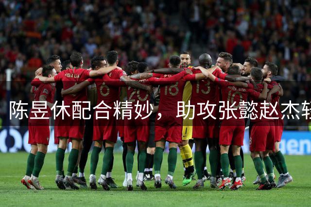 陈昱休配合精妙，助攻张懿赵杰轻松得分