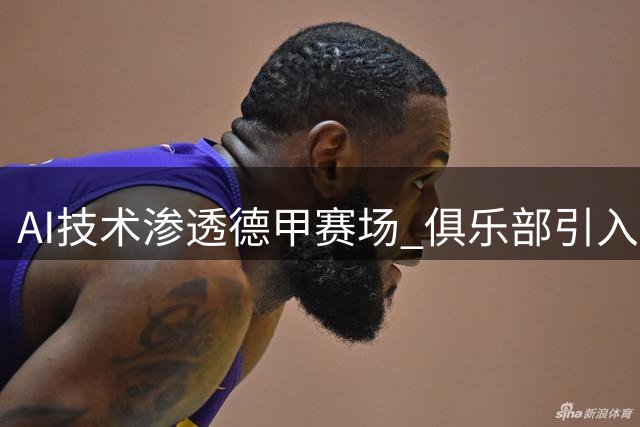 AI技术渗透德甲赛场 俱乐部引入智能分析系统