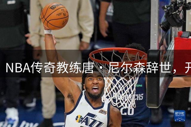 NBA传奇教练唐·尼尔森辞世，开创"小球时代"的先驱者离世