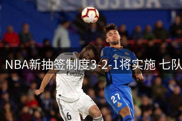 NBA新抽签制度3-2-1将实施 七队共享最高状元签概率